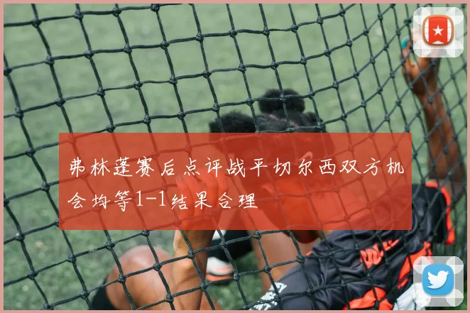 弗林蓬赛后点评战平切尔西双方机会均等1-1结果合理