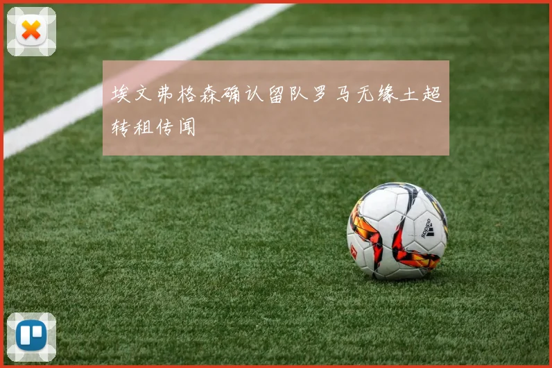 埃文弗格森确认留队罗马无缘土超转租传闻
