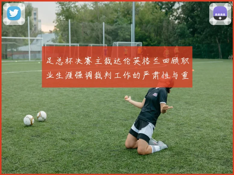 足总杯决赛主裁达伦英格兰回顾职业生涯强调裁判工作的严肃性与重要性