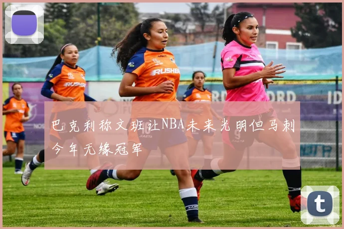 巴克利称文班让NBA未来光明但马刺今年无缘冠军