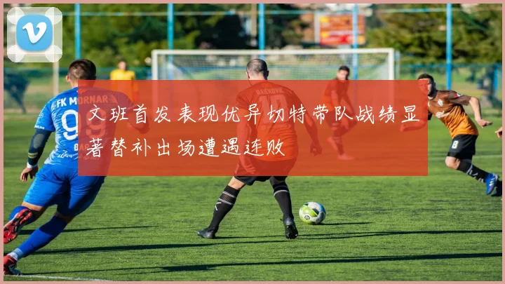 文班首发表现优异切特带队战绩显著替补出场遭遇连败