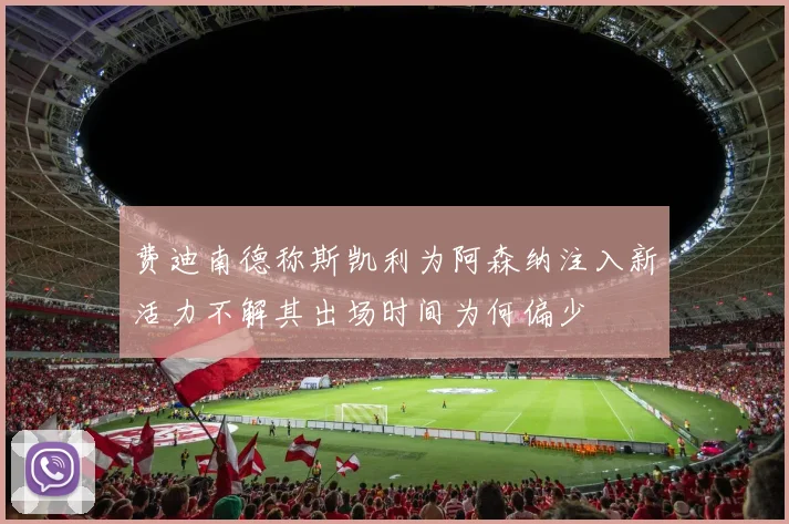 费迪南德称斯凯利为阿森纳注入新活力不解其出场时间为何偏少