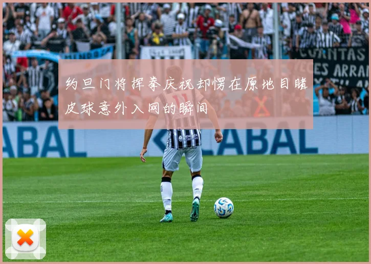 约旦门将挥拳庆祝却愣在原地目睹皮球意外入网的瞬间