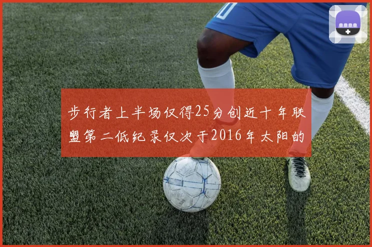 步行者上半场仅得25分创近十年联盟第二低纪录仅次于2016年太阳的22分